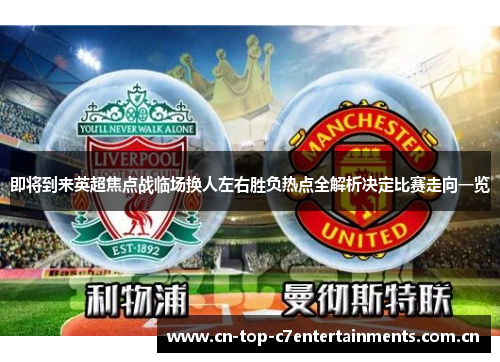 即将到来英超焦点战临场换人左右胜负热点全解析决定比赛走向一览