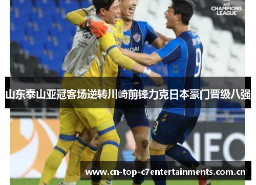 山东泰山亚冠客场逆转川崎前锋力克日本豪门晋级八强